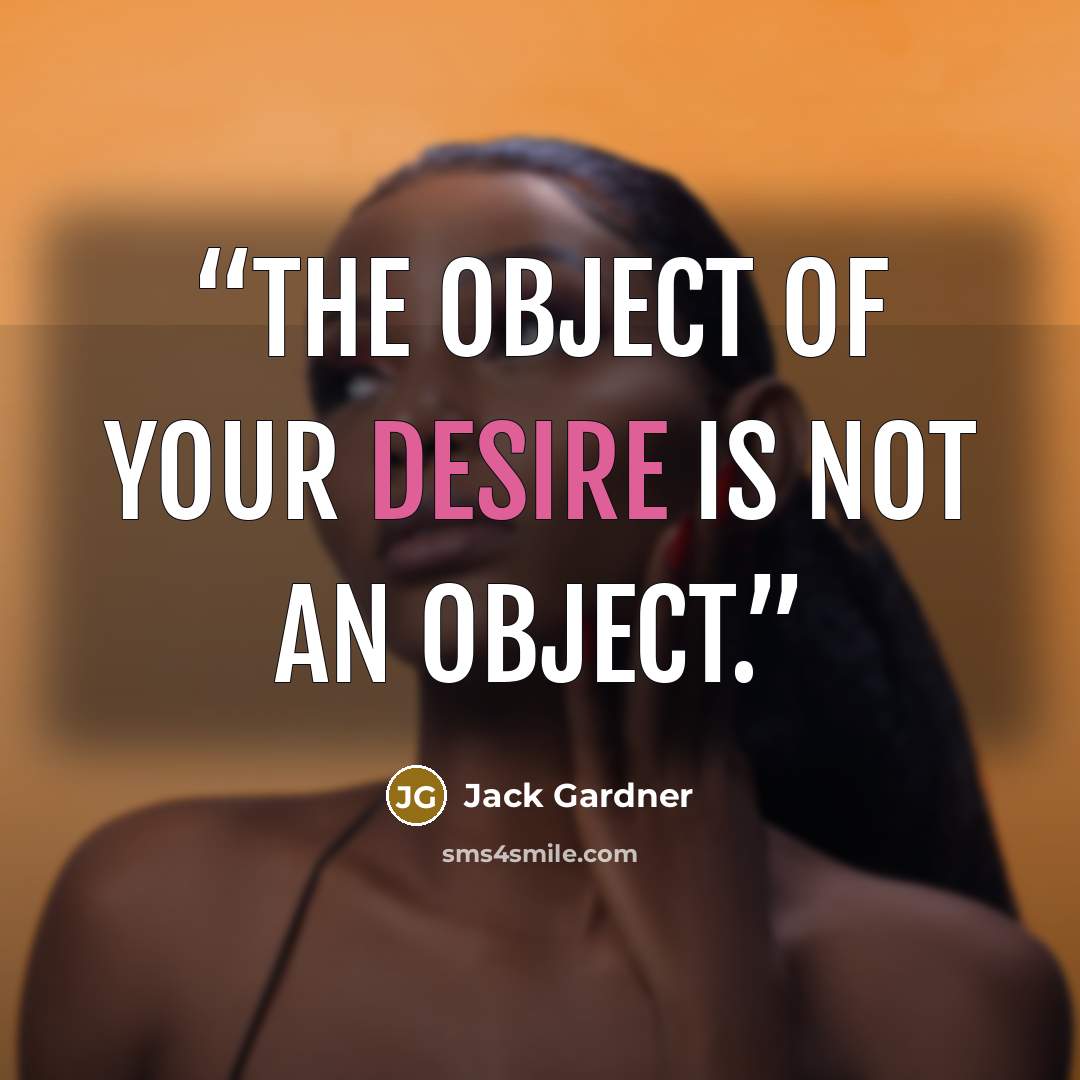 “The object of your desire is not an object.” quote by Jack Gardner