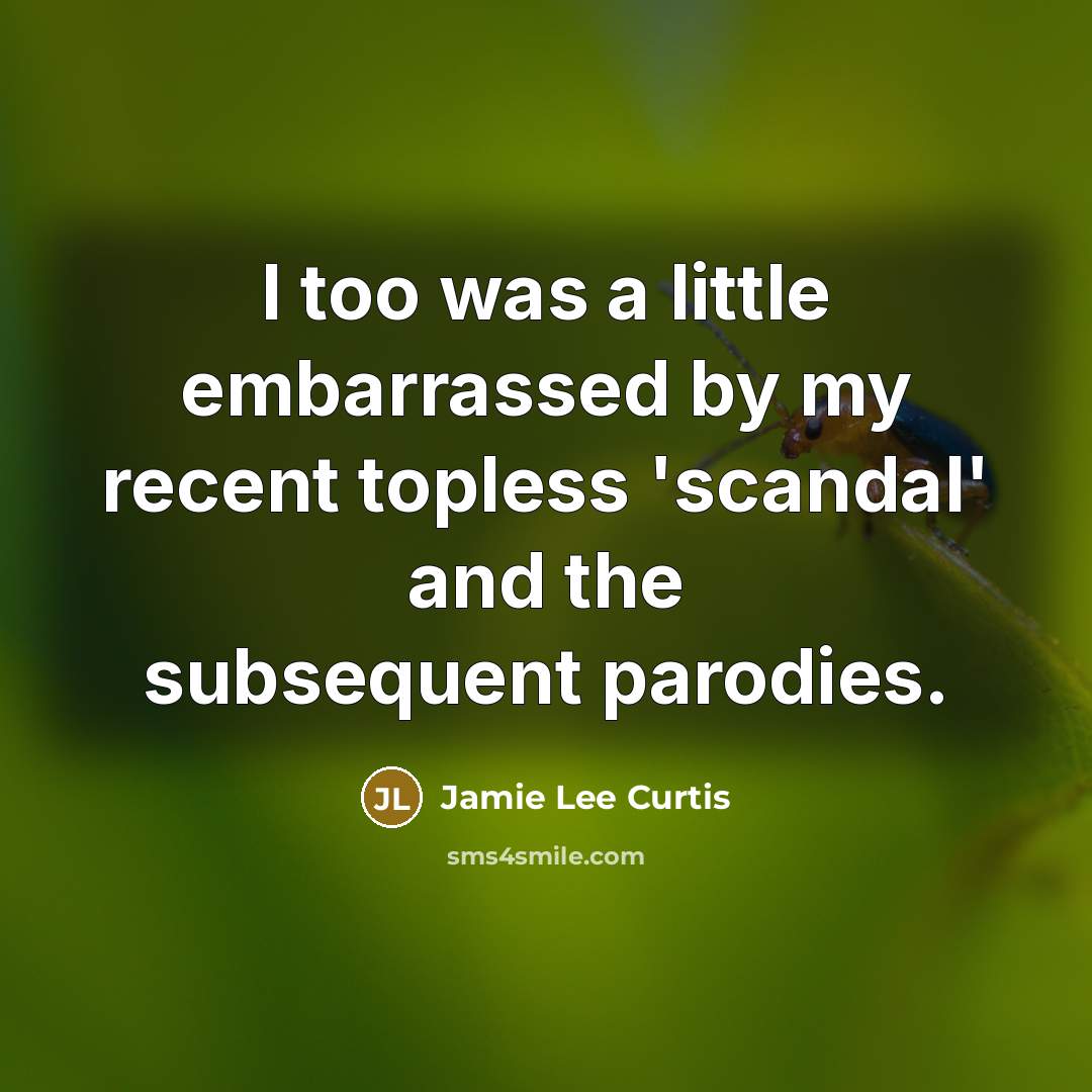 “I too was a little embarrassed by my recent topless 'scandal' and the subsequent parodies.” quote by Jamie Lee Curtis