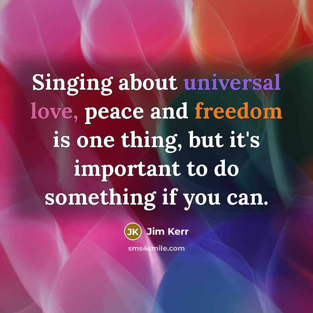 “Singing about universal love, peace and freedom is one thing, but it's important to do something if you can.” quote by Jim Kerr