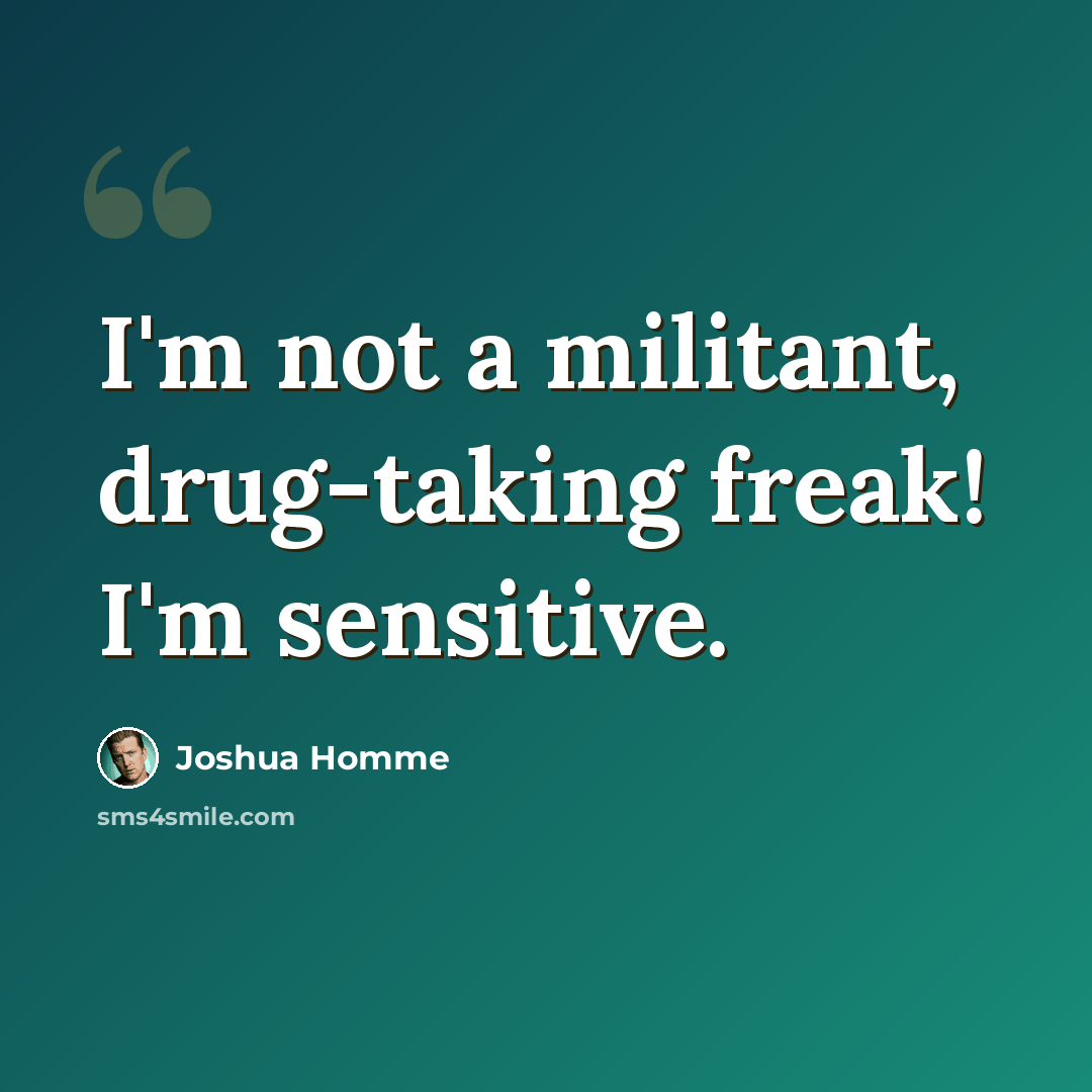 “I'm not a militant, drug-taking freak! I'm sensitive.” quote by Joshua Homme