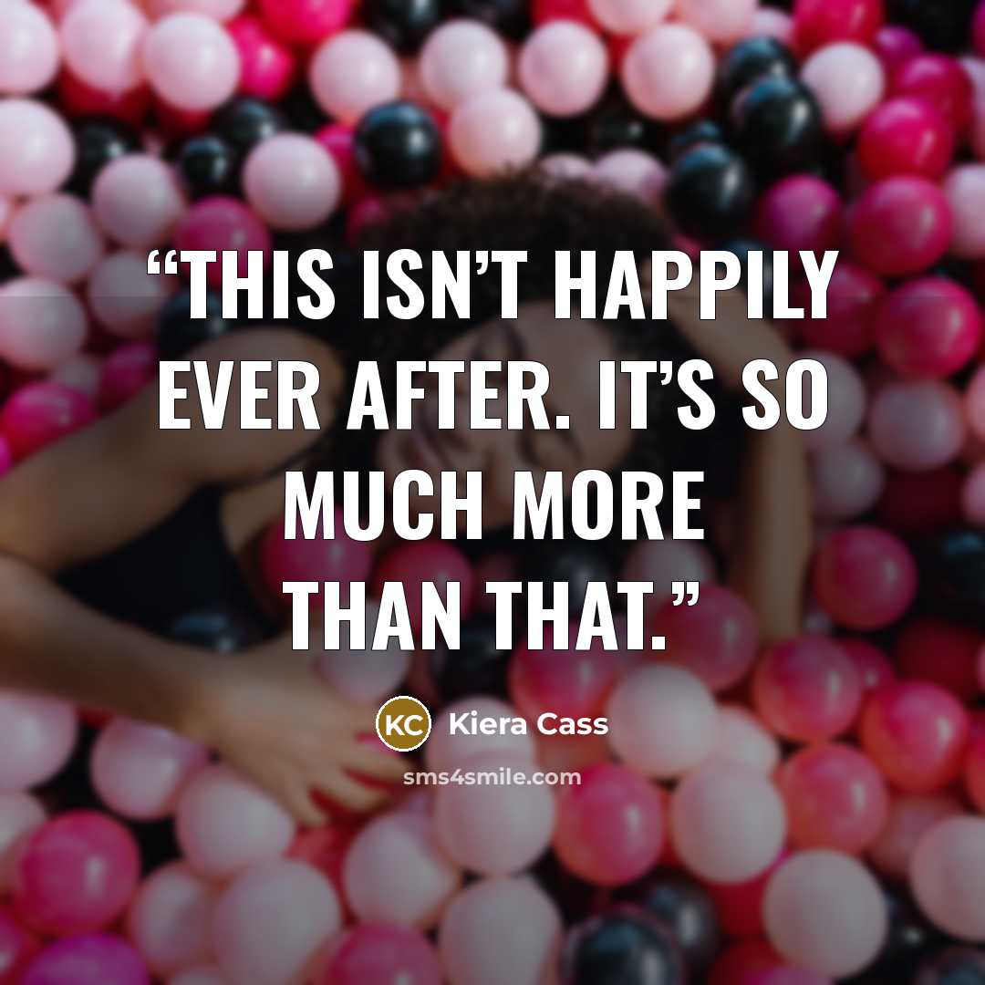 “This isn’t happily ever after. It’s so much more than that.” quote by Kiera Cass