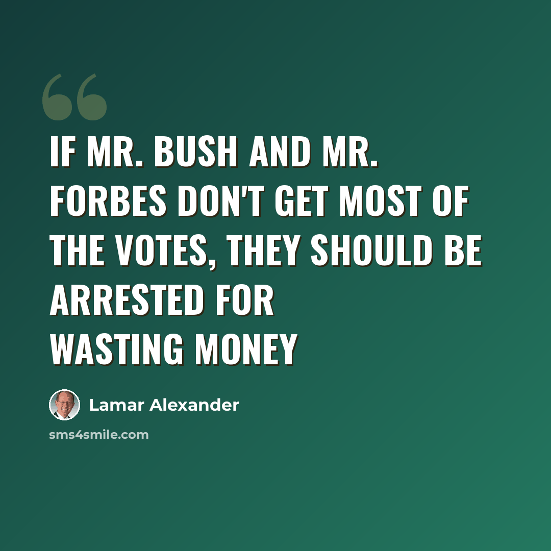 “If Mr. Bush and Mr. Forbes don't get most of the votes, they should be arrested for wasting money” quote by Lamar Alexander