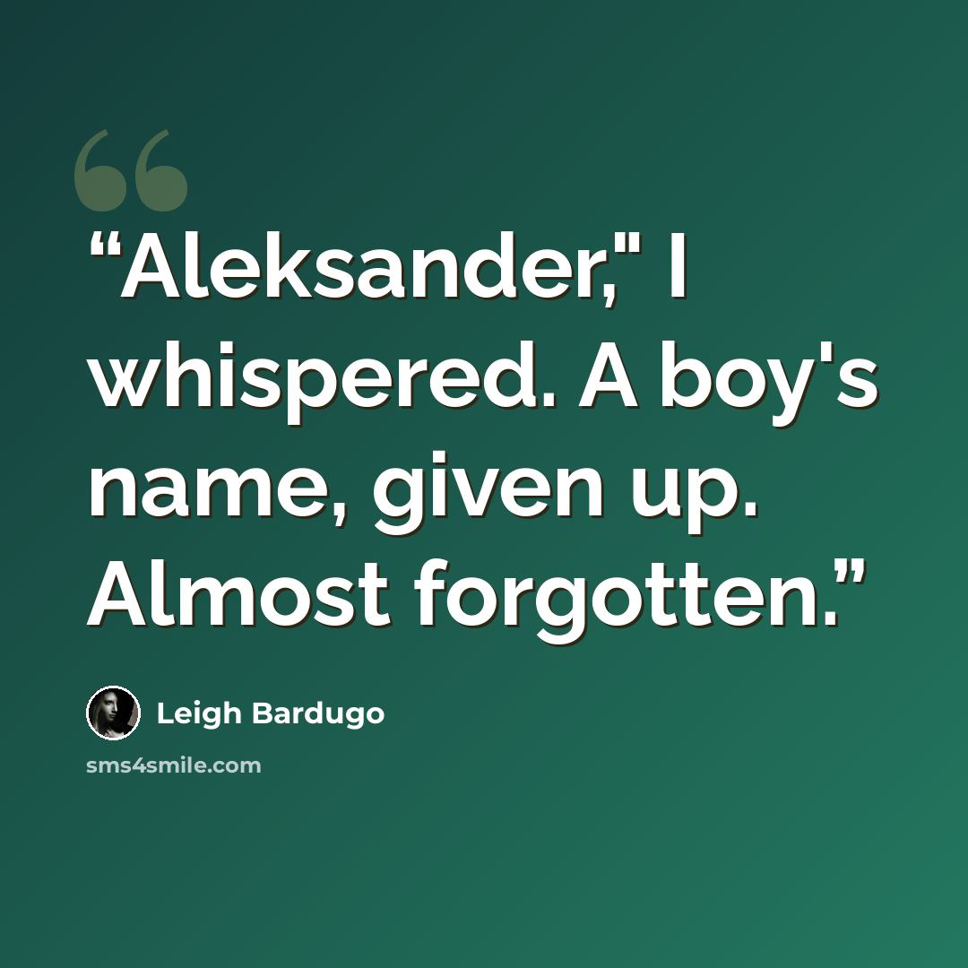 “Aleksander," I whispered. A boy's name, given up. Almost forgotten.” quote by Leigh Bardugo