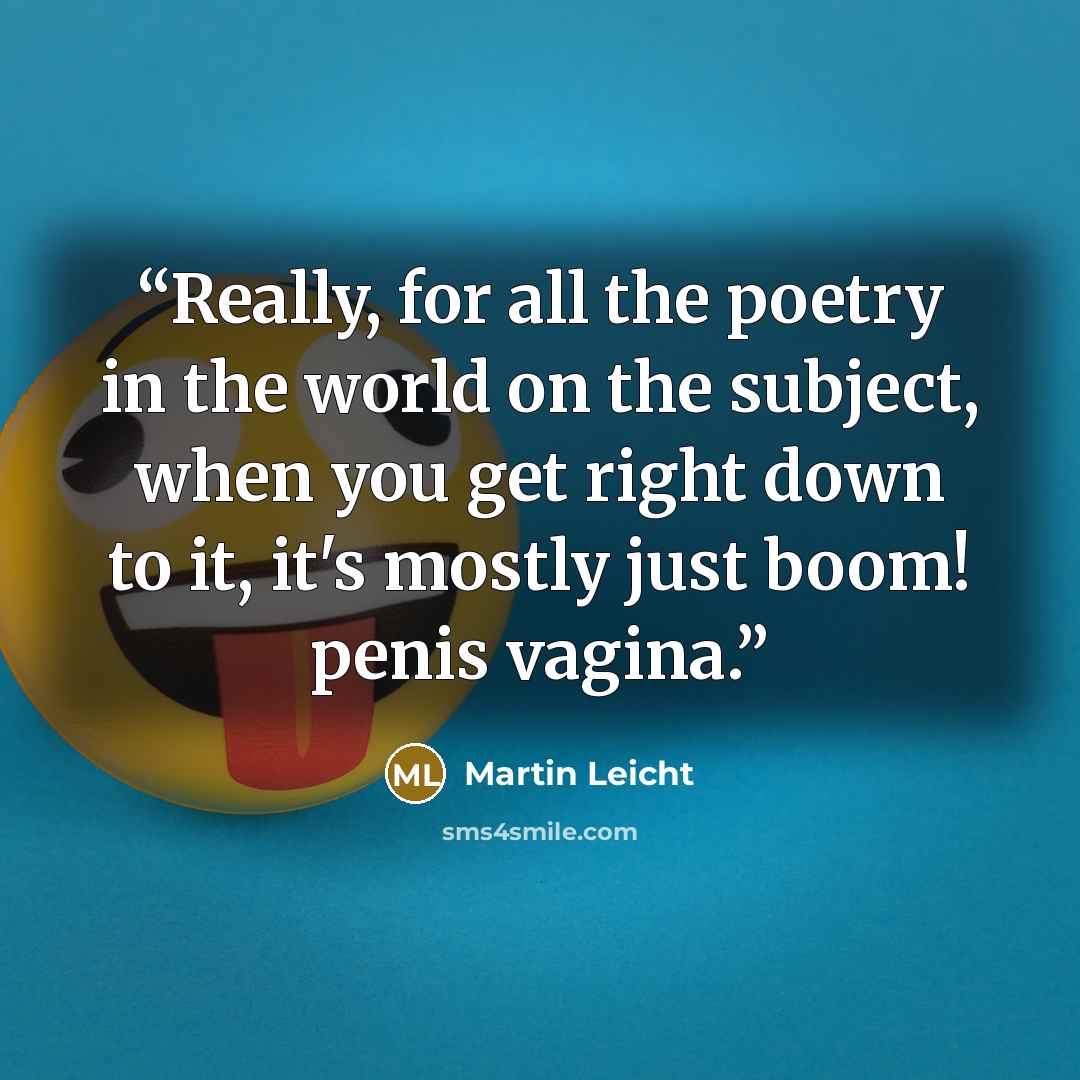 “Really, for all the poetry in the world on the subject, when you get right down to it, it's mostly just boom! penis vagina.” quote by Martin Leicht