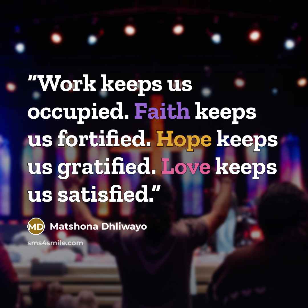 “Work keeps us occupied. Faith keeps us fortified. Hope keeps us gratified. Love keeps us satisfied.” quote by Matshona Dhliwayo