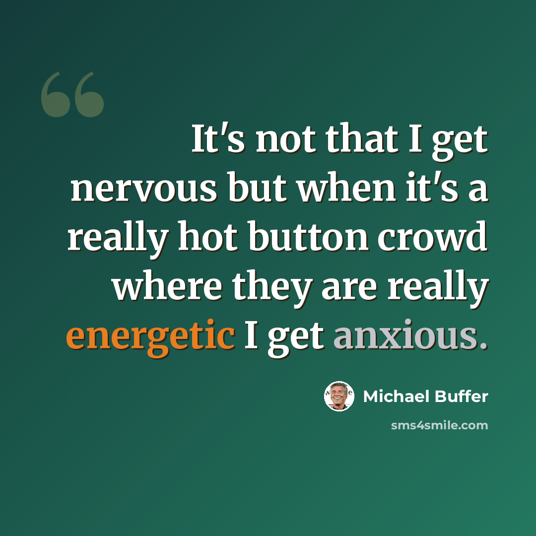 “It's not that I get nervous but when it's a really hot button crowd where they are really energetic I get anxious.” quote by Michael Buffer