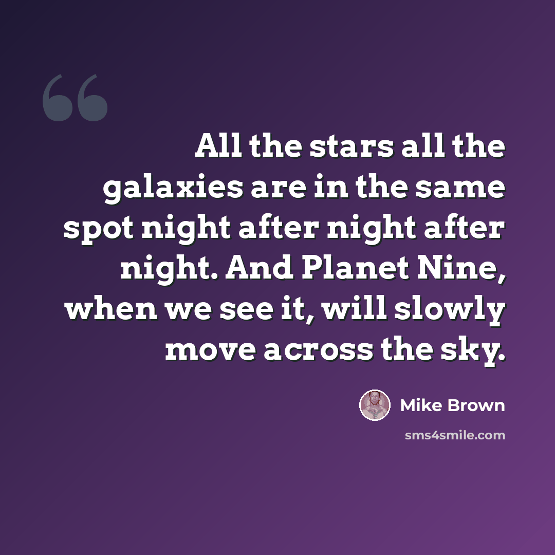 “All the stars all the galaxies are in the same spot night after night after night. And Planet Nine, when we see it, will slowly move across the sky.” quote by Mike Brown