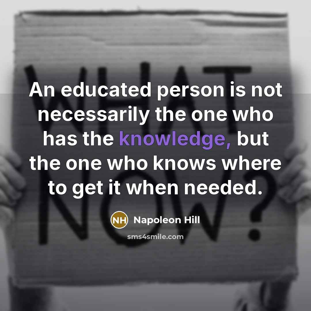 “An educated person is not necessarily the one who has the knowledge, but the one who knows where to get it when needed.” quote by Napoleon Hill