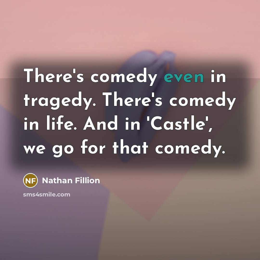 “There's comedy even in tragedy. There's comedy in life. And in 'Castle', we go for that comedy.” quote by Nathan Fillion