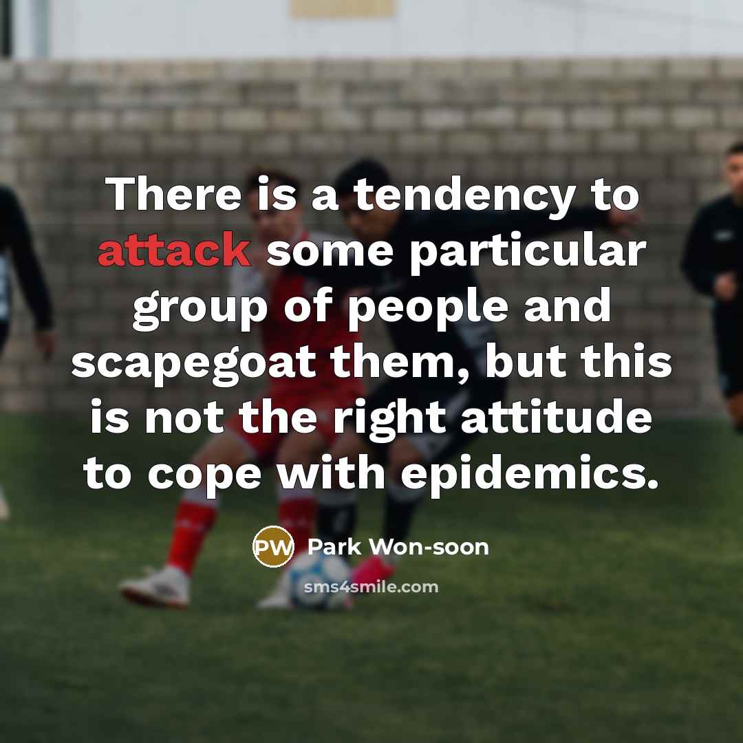 “There is a tendency to attack some particular group of people and scapegoat them, but this is not the right attitude to cope with epidemics.” quote by Park Won-soon