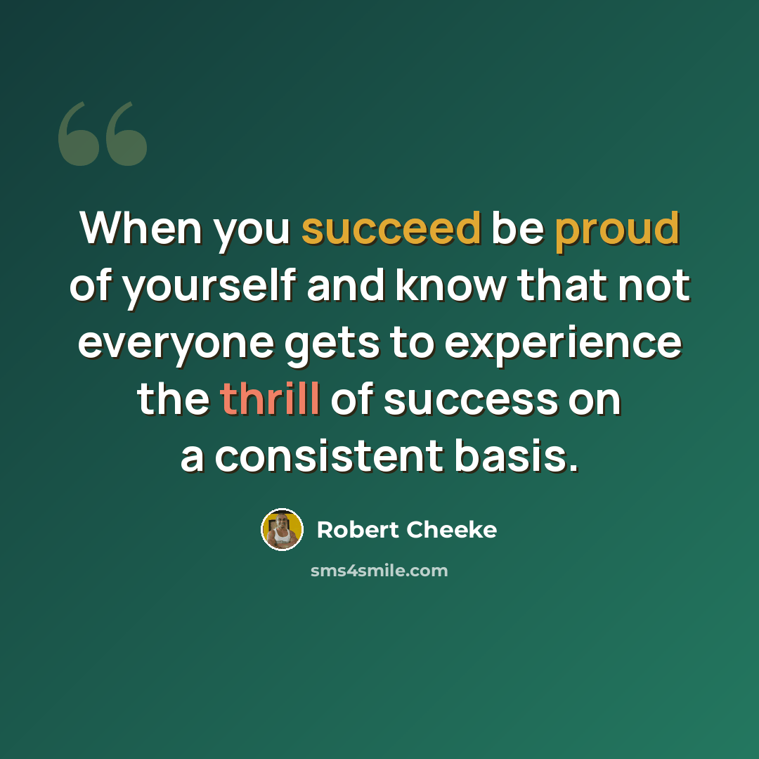 “When you succeed be proud of yourself and know that not everyone gets to experience the thrill of success on a consistent basis.” quote by Robert Cheeke