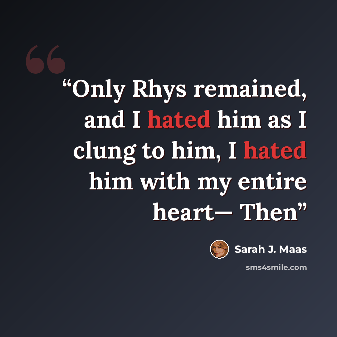 “Only Rhys remained, and I hated him as I clung to him, I hated him with my entire heart— Then” quote by Sarah J. Maas