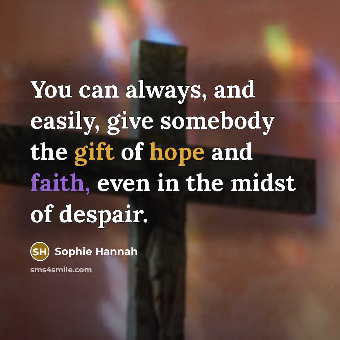 “You can always, and easily, give somebody the gift of hope and faith, even in the midst of despair.” quote by Sophie Hannah