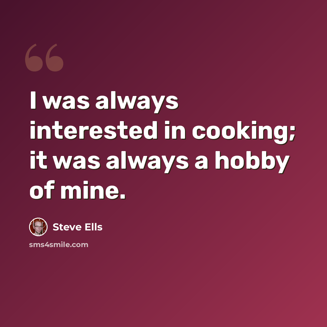 “I was always interested in cooking; it was always a hobby of mine.” quote by Steve Ells