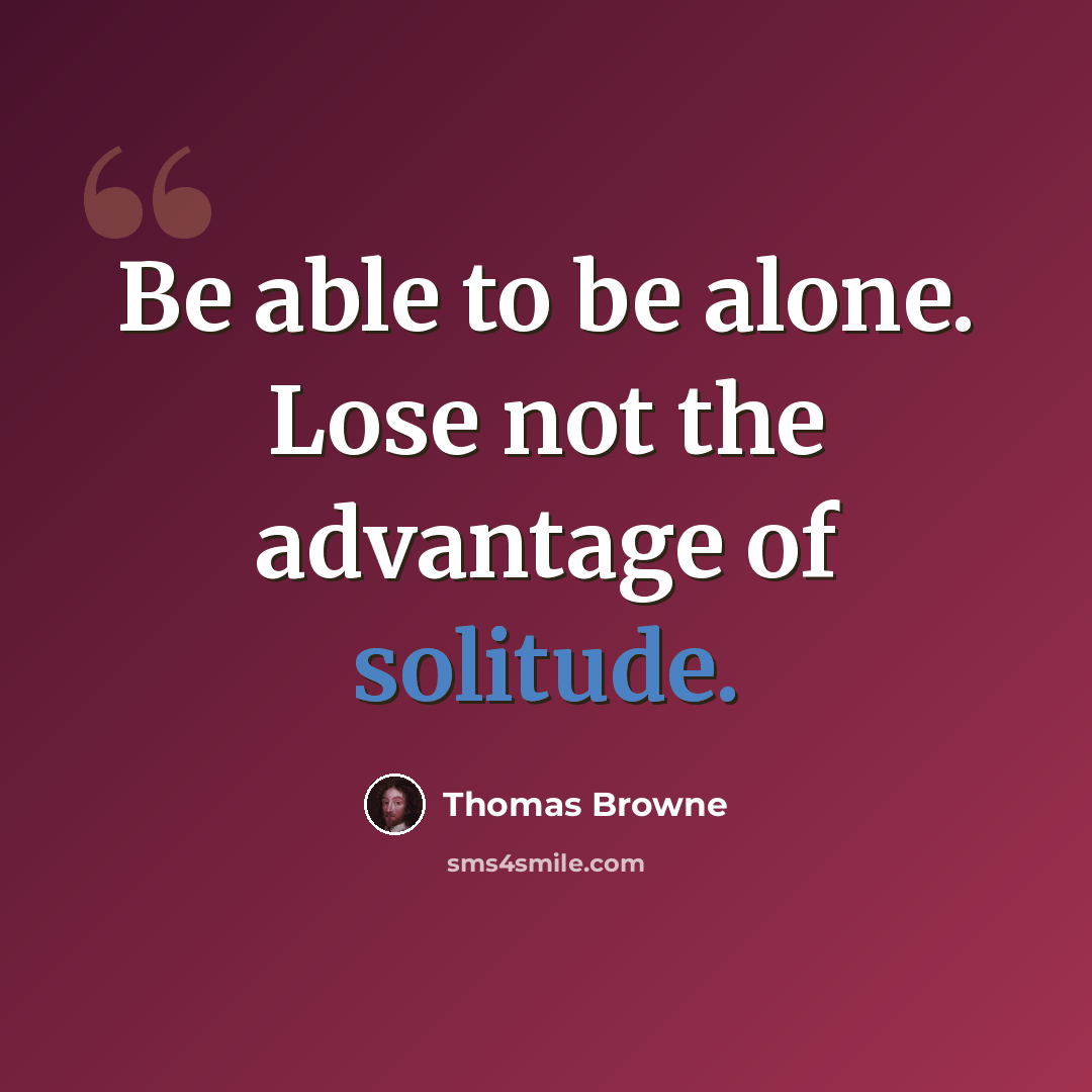 “Be able to be alone. Lose not the advantage of solitude.” quote by Thomas Browne