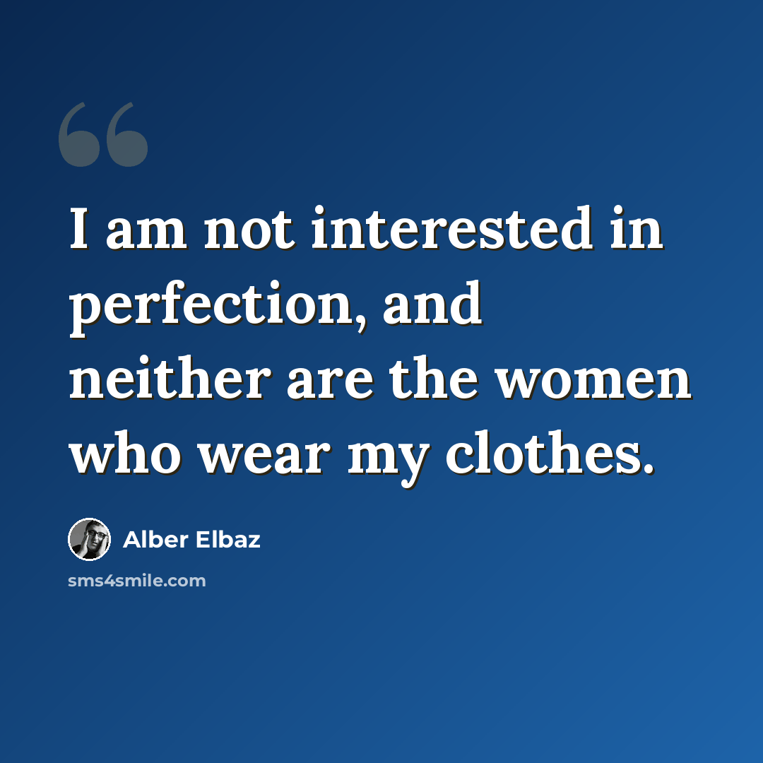 “I am not interested in perfection, and neither are the women who wear my clothes.” quote by Alber Elbaz