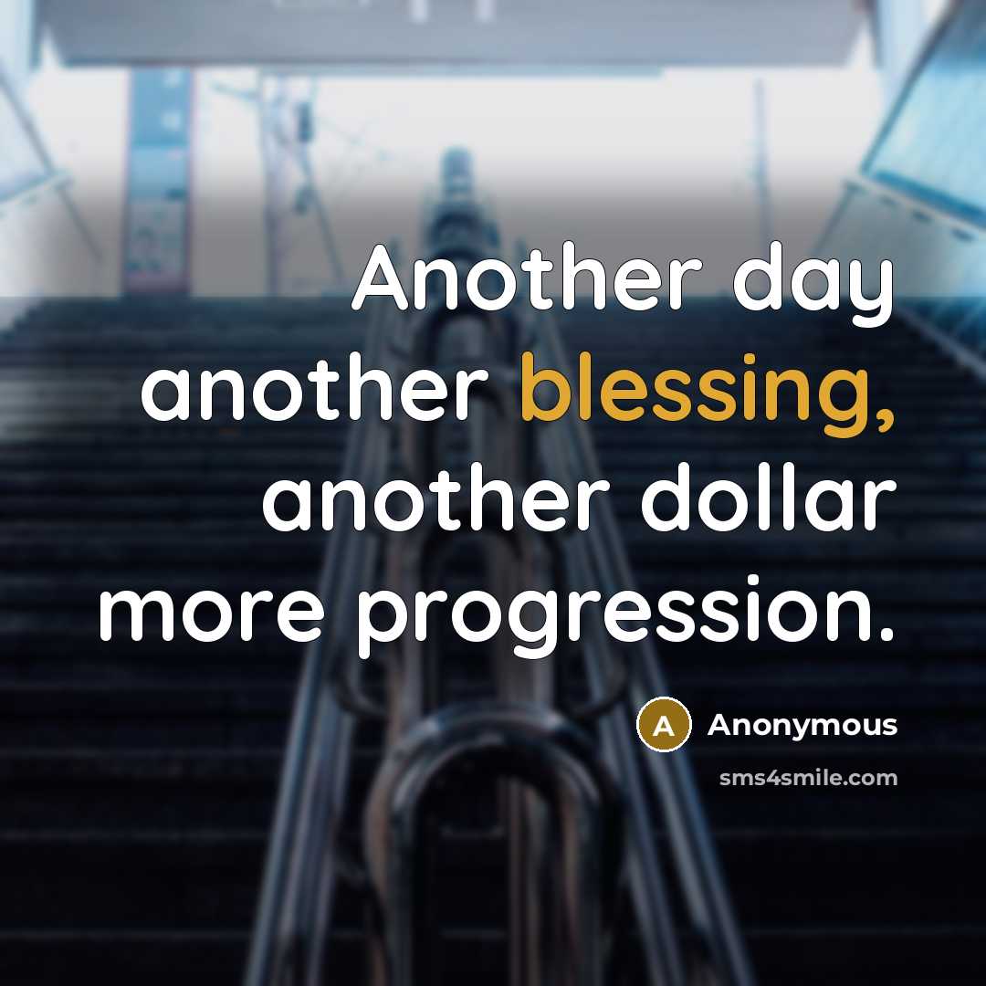 “Another day another blessing, another dollar more progression.” quote by Anonymous