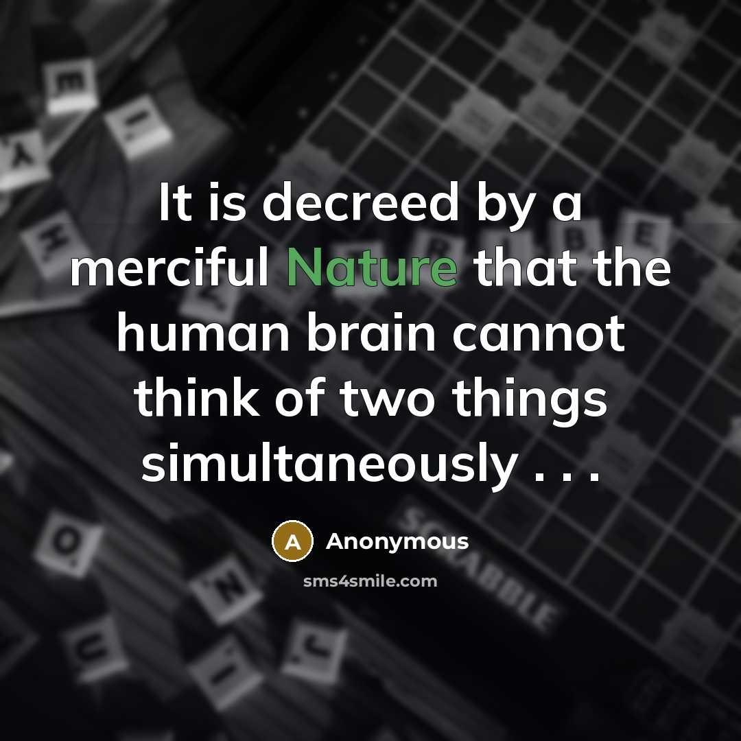 “It is decreed by a merciful Nature that the human brain cannot think of two things simultaneously . . .” quote by Anonymous