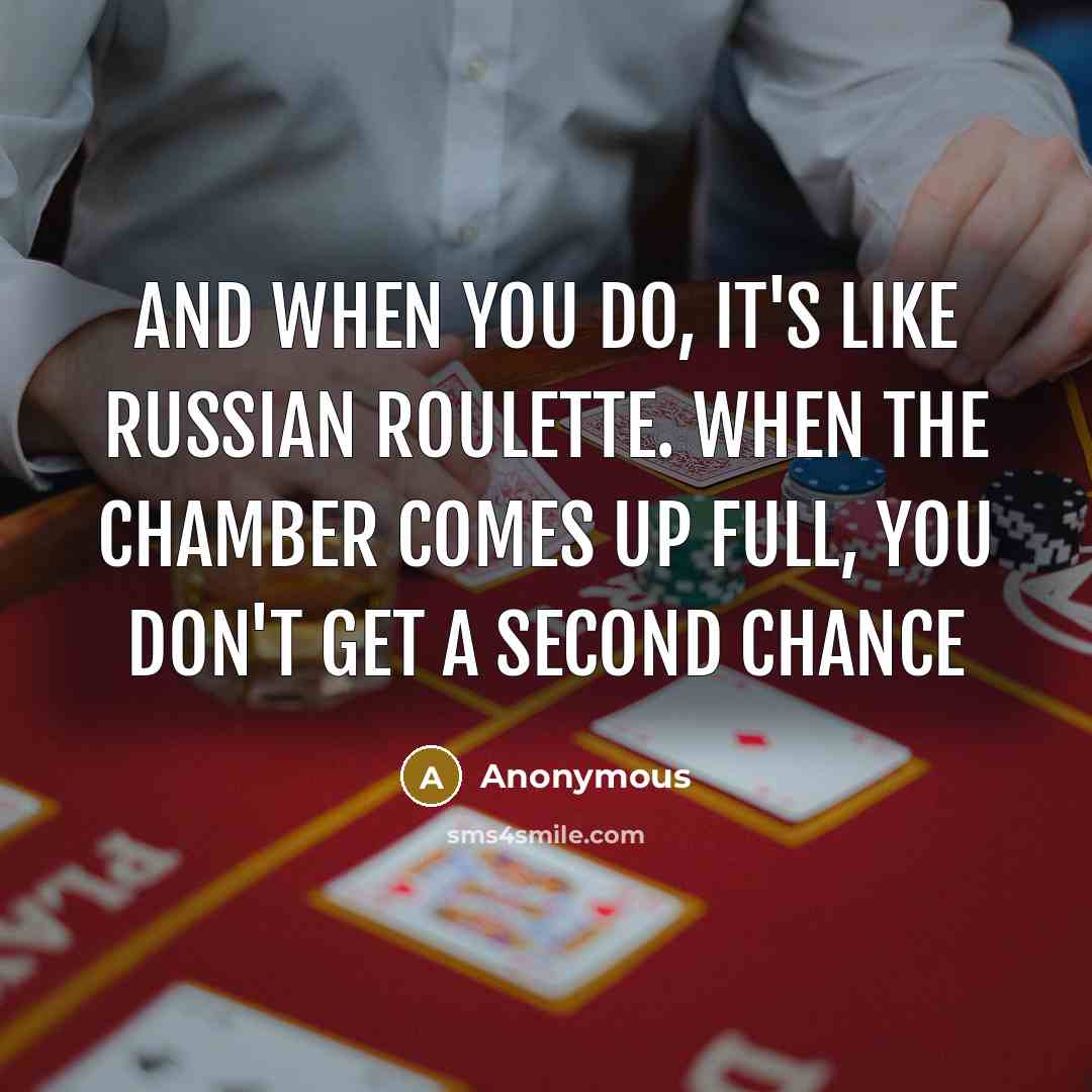 “And when you do, it's like Russian roulette. When the chamber comes up full, you don't get a second chance” quote by Anonymous
