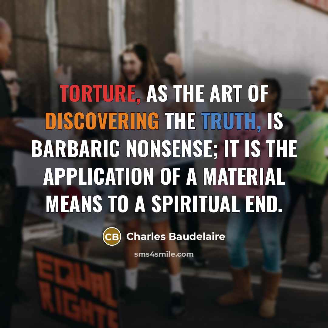 “Torture, as the art of discovering the truth, is barbaric nonsense; it is the application of a material means to a spiritual end.” quote by Charles Baudelaire