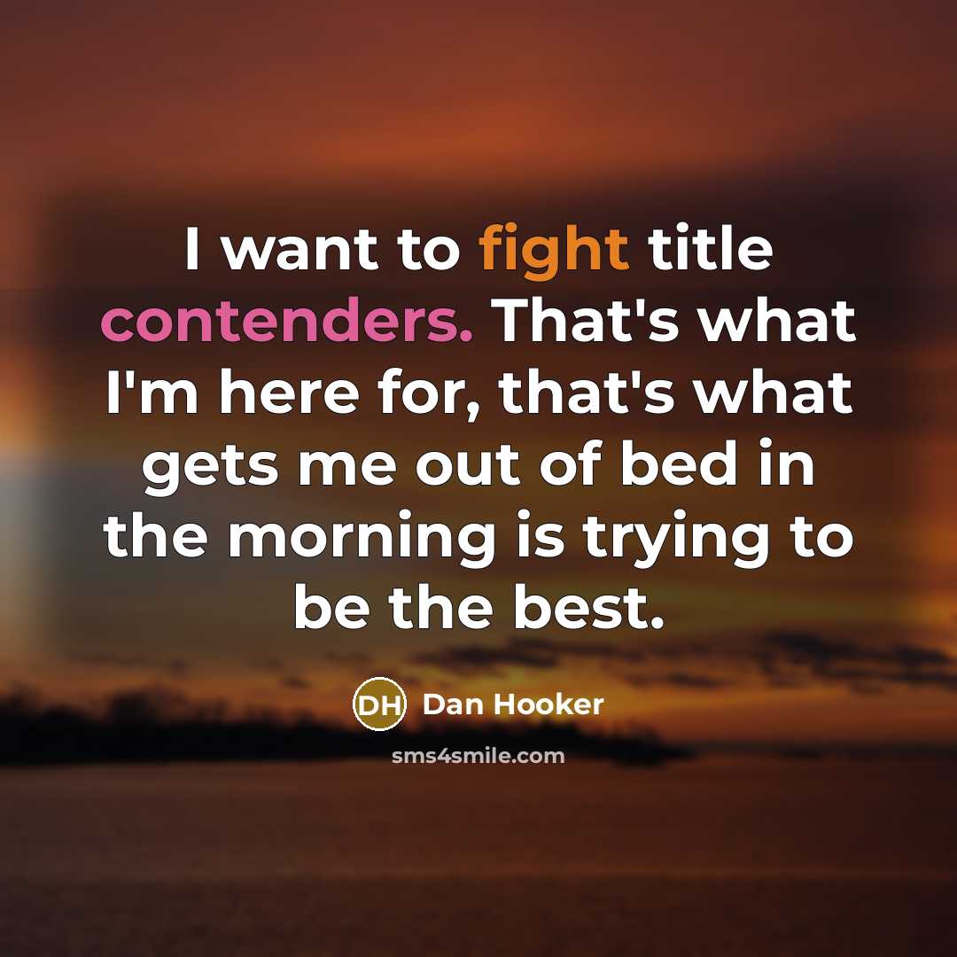 “I want to fight title contenders. That's what I'm here for, that's what gets me out of bed in the morning is trying to be the best.” quote by Dan Hooker