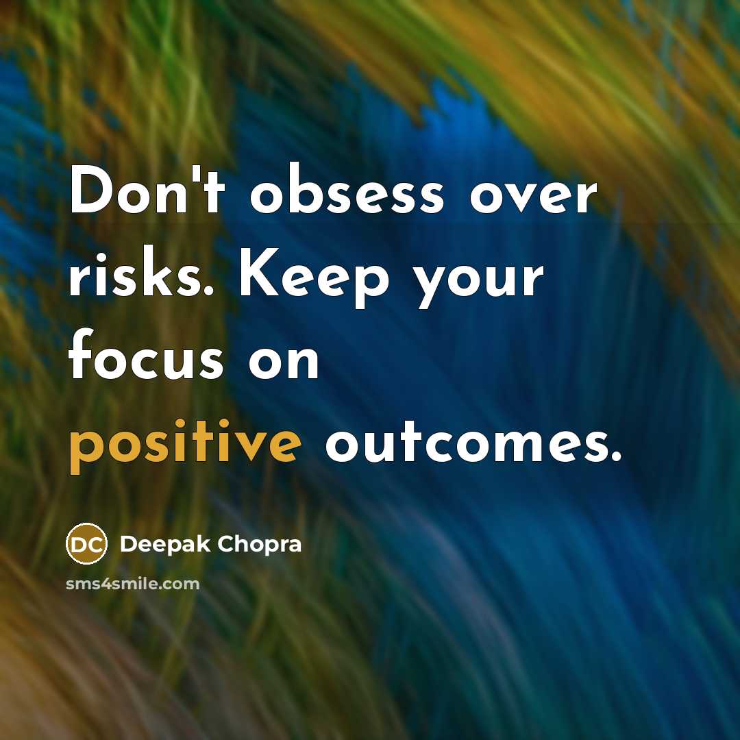 “Don't obsess over risks. Keep your focus on positive outcomes.” quote by Deepak Chopra