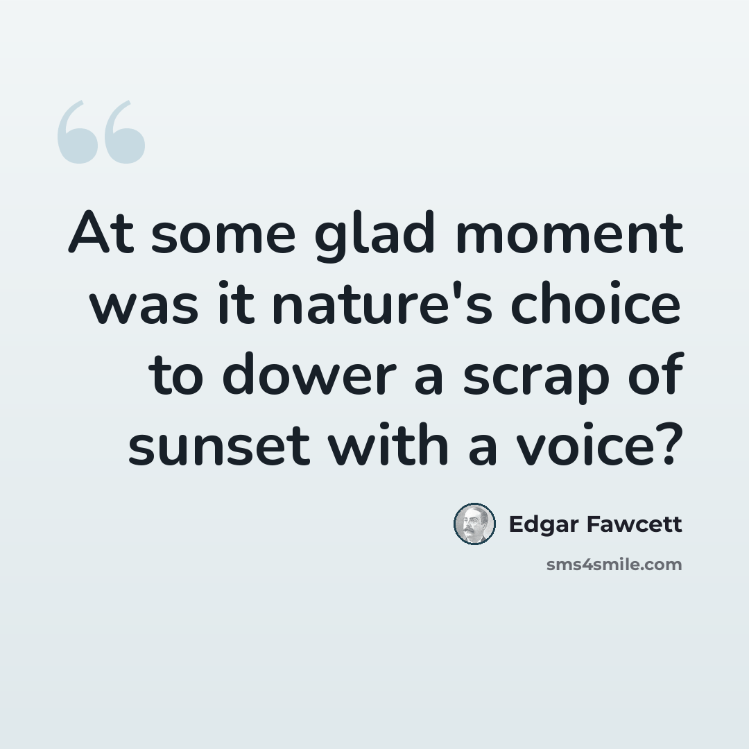 “At some glad moment was it nature's choice to dower a scrap of sunset with a voice?” quote by Edgar Fawcett