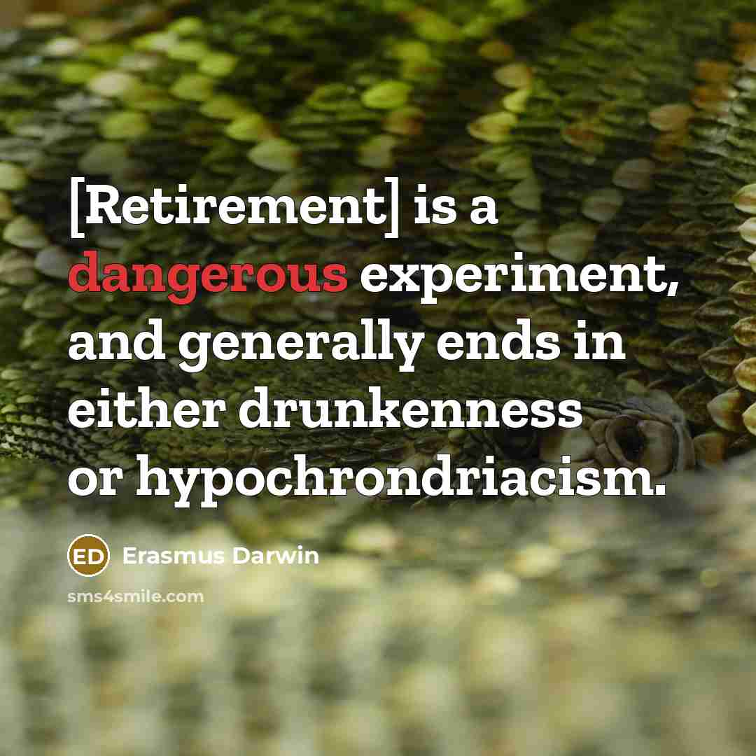 “[Retirement] is a dangerous experiment, and generally ends in either drunkenness or hypochrondriacism.” quote by Erasmus Darwin