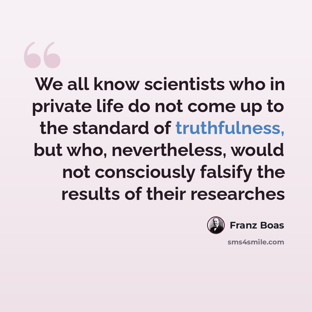 “We all know scientists who in private life do not come up to the standard of truthfulness, but who, nevertheless, would not consciously falsify the results of their researches” quote by Franz Boas