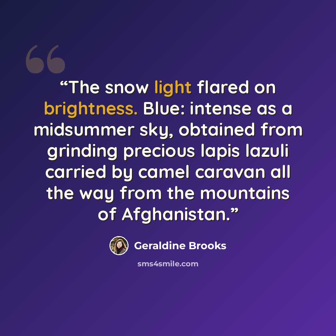 “The snow light flared on brightness. Blue: intense as a midsummer sky, obtained from grinding precious lapis lazuli carried by camel caravan all the way from the mountains of Afghanistan.” quote by Geraldine Brooks