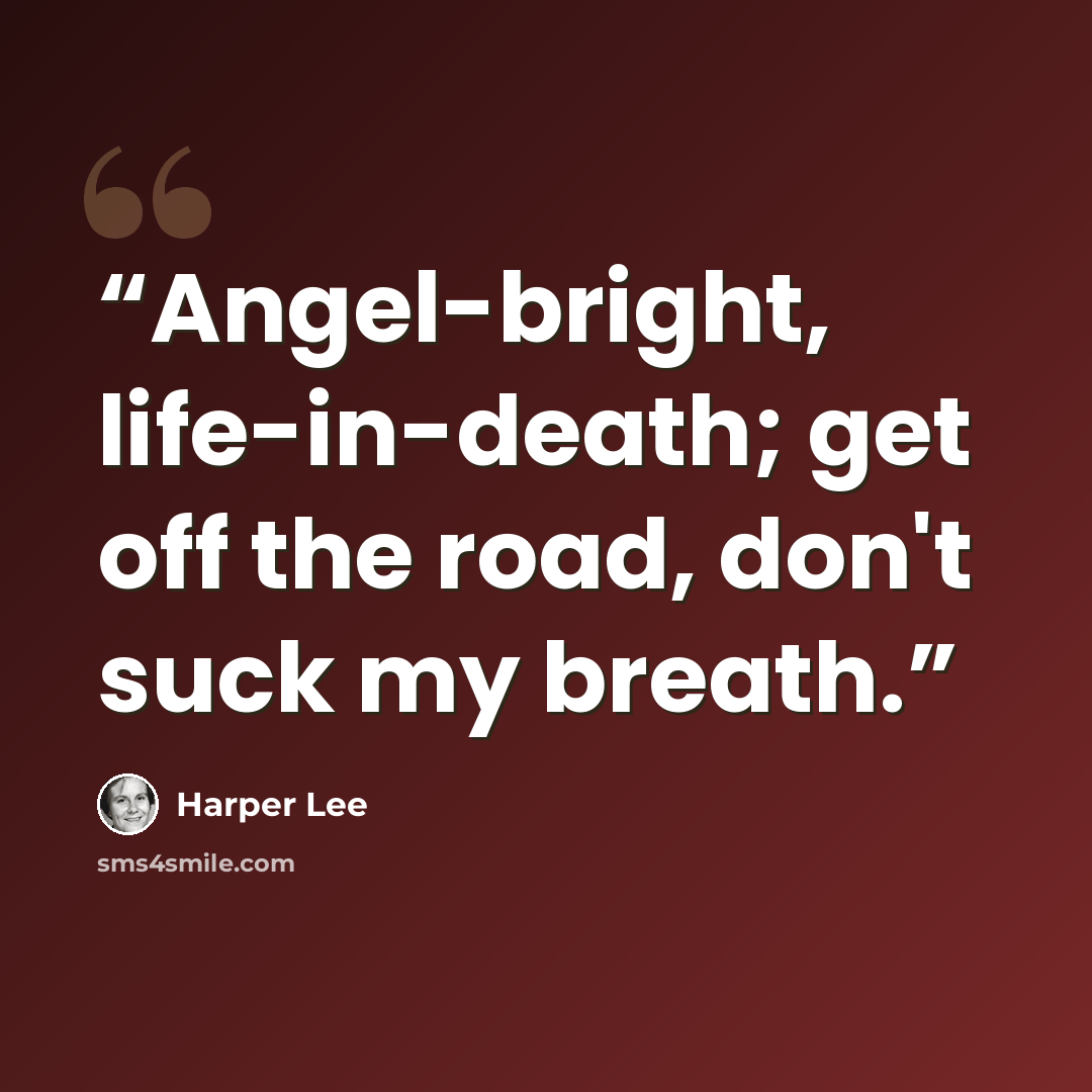 “Angel-bright, life-in-death; get off the road, don't suck my breath.” quote by Harper Lee