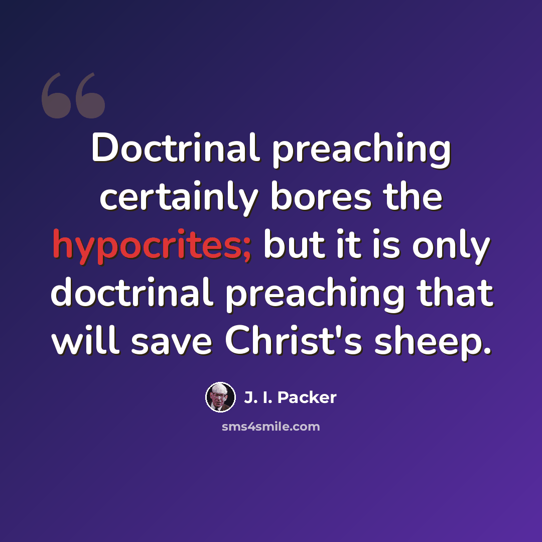 “Doctrinal preaching certainly bores the hypocrites; but it is only doctrinal preaching that will save Christ's sheep.” quote by J. I. Packer