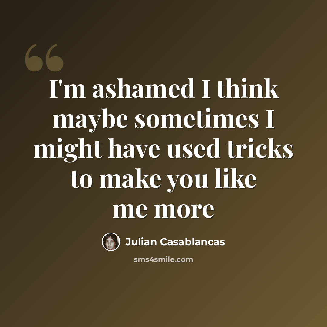 “I'm ashamed I think maybe sometimes I might have used tricks to make you like me more” quote by Julian Casablancas
