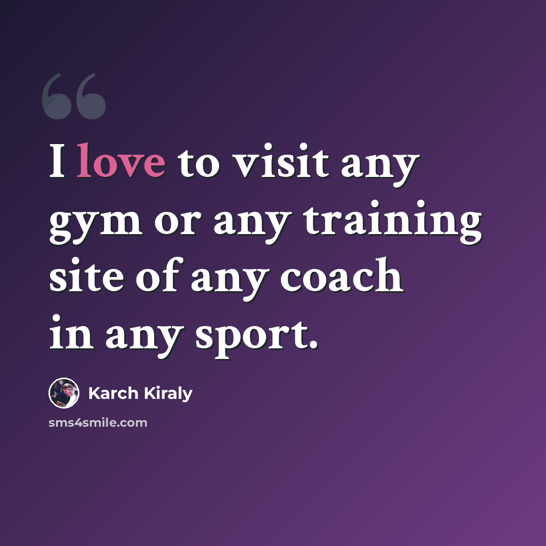 “I love to visit any gym or any training site of any coach in any sport.” quote by Karch Kiraly