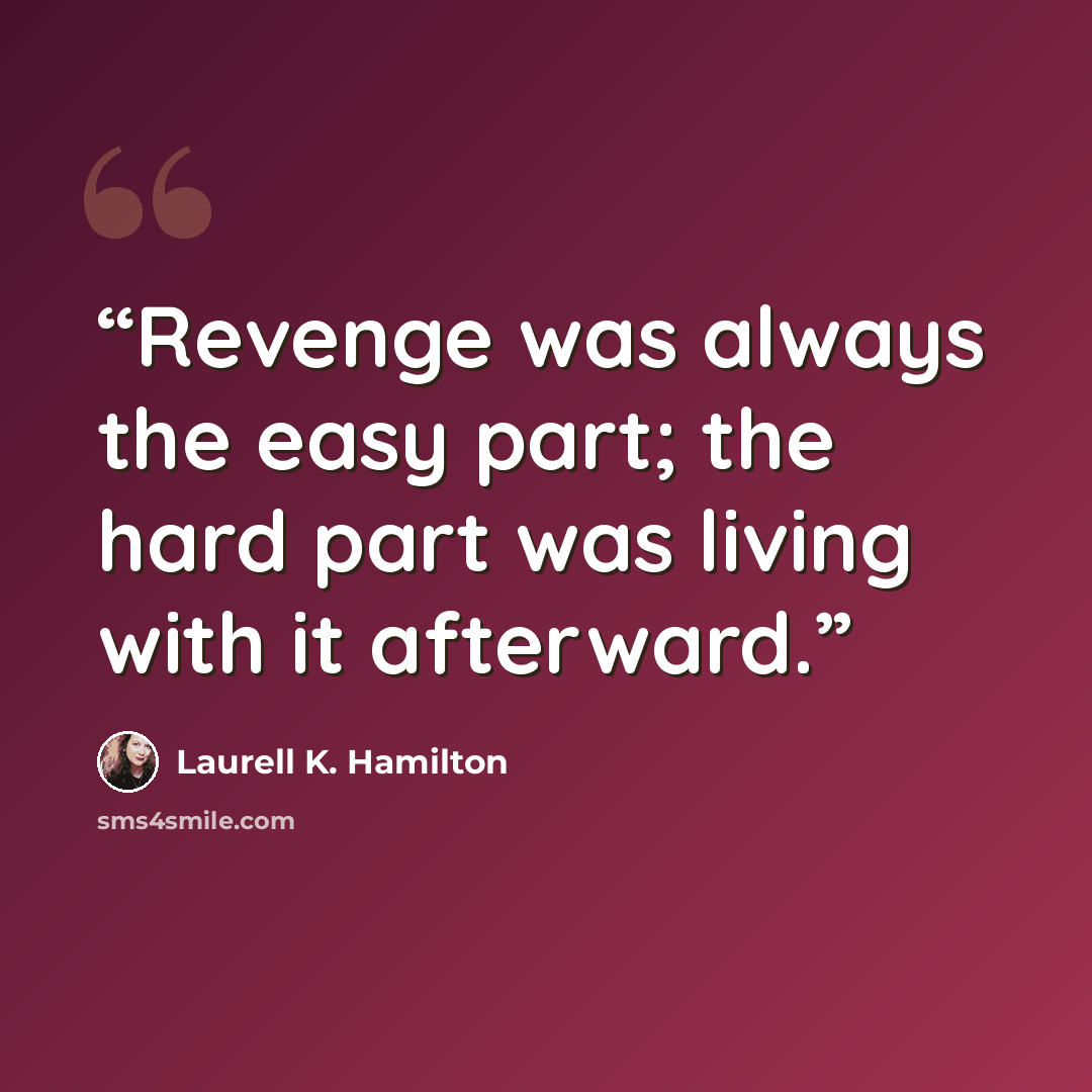 “Revenge was always the easy part; the hard part was living with it afterward.” quote by Laurell K. Hamilton