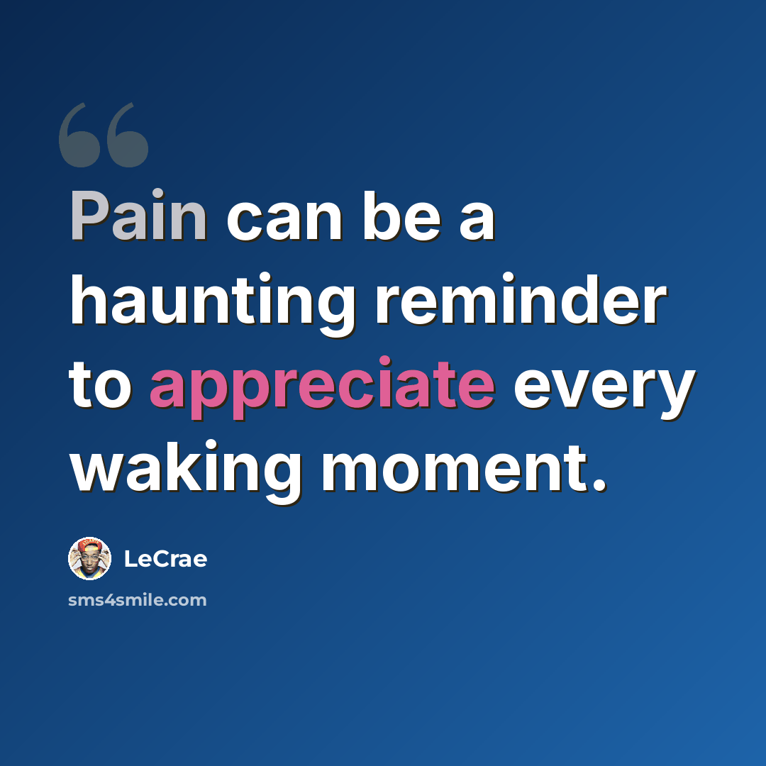 “Pain can be a haunting reminder to appreciate every waking moment.” quote by Lecrae