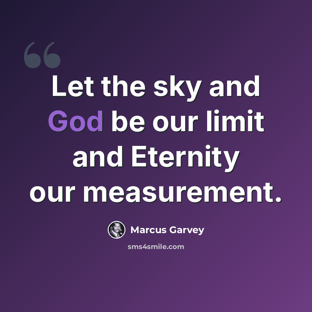 “Let the sky and God be our limit and Eternity our measurement.” quote by Marcus Garvey