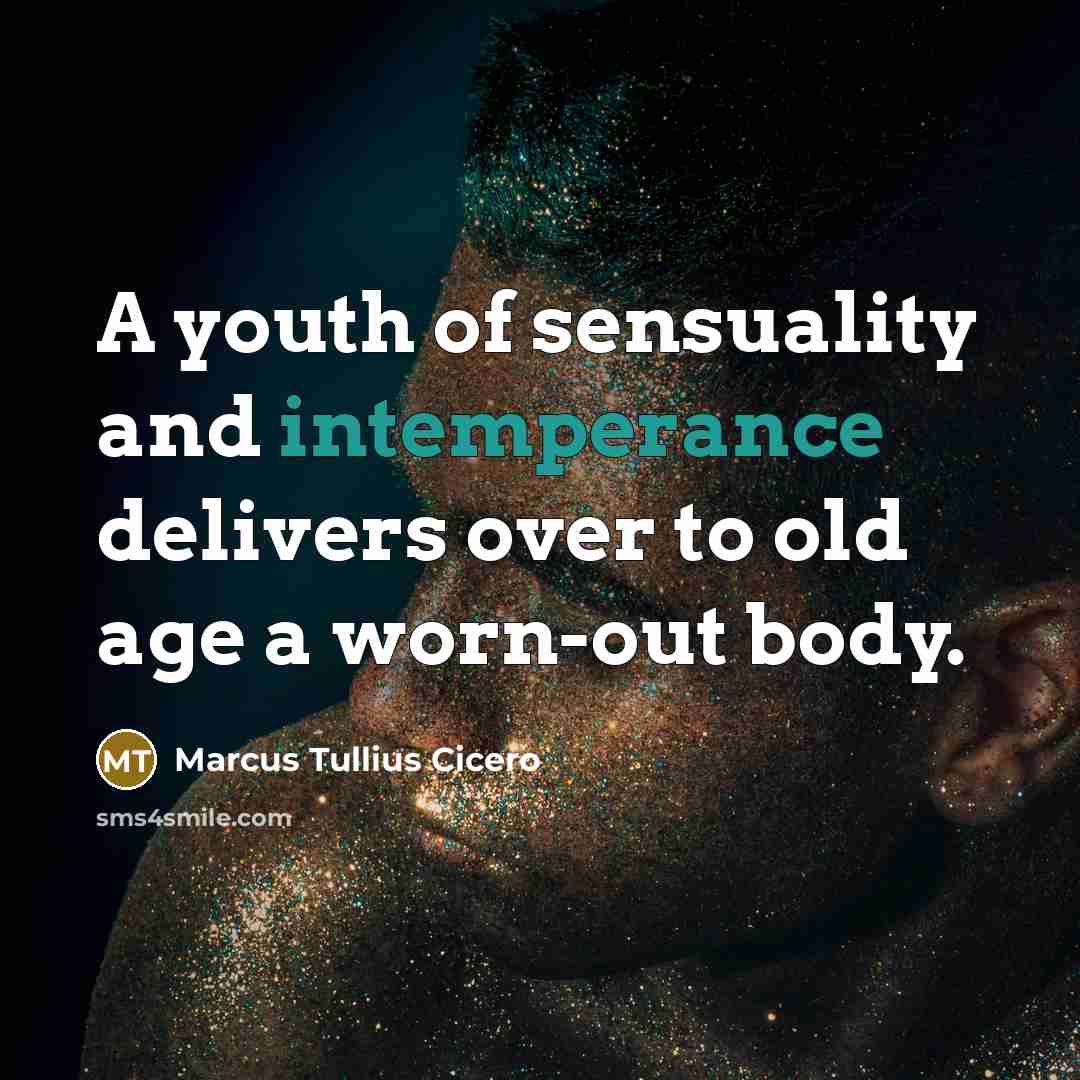 “A youth of sensuality and intemperance delivers over to old age a worn-out body.” quote by Marcus Tullius Cicero
