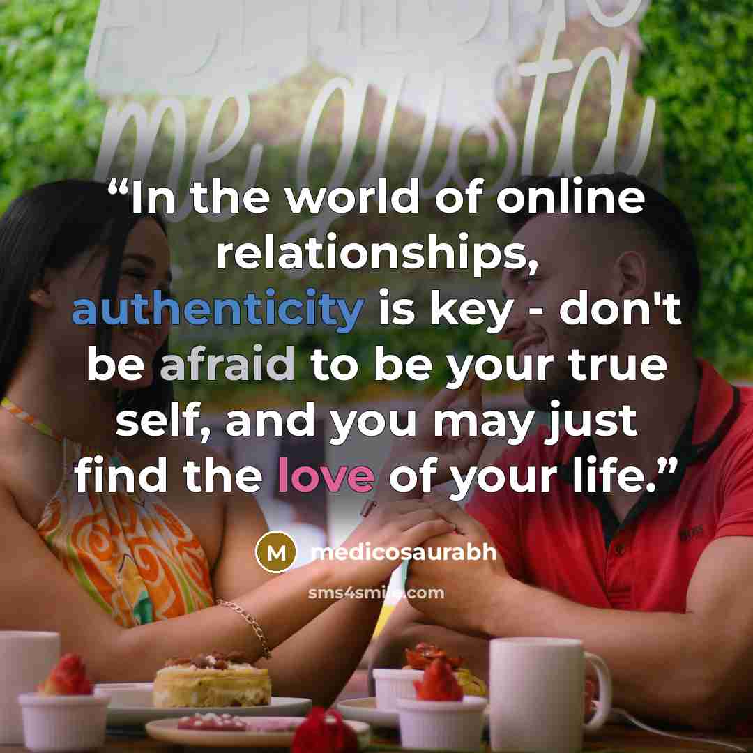 “In the world of online relationships, authenticity is key - don't be afraid to be your true self, and you may just find the love of your life.” quote by medicosaurabh