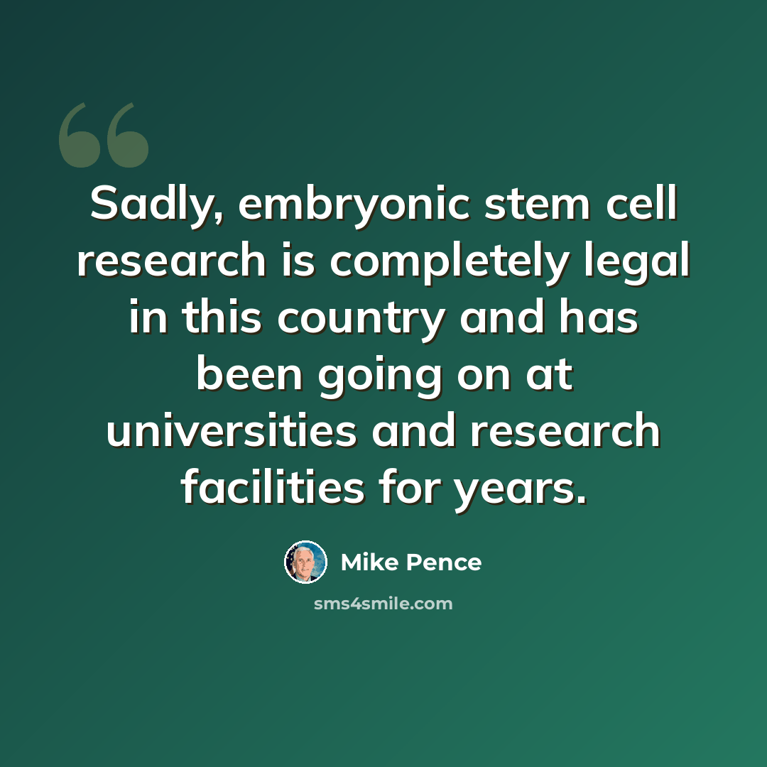 “Sadly, embryonic stem cell research is completely legal in this country and has been going on at universities and research facilities for years.” quote by Mike Pence