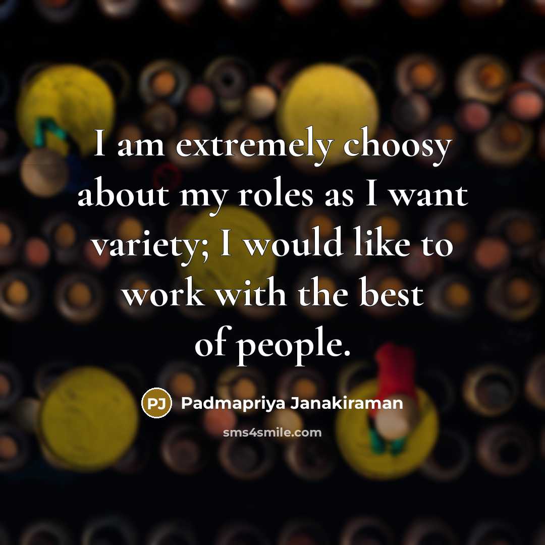 “I am extremely choosy about my roles as I want variety; I would like to work with the best of people.” quote by Padmapriya Janakiraman