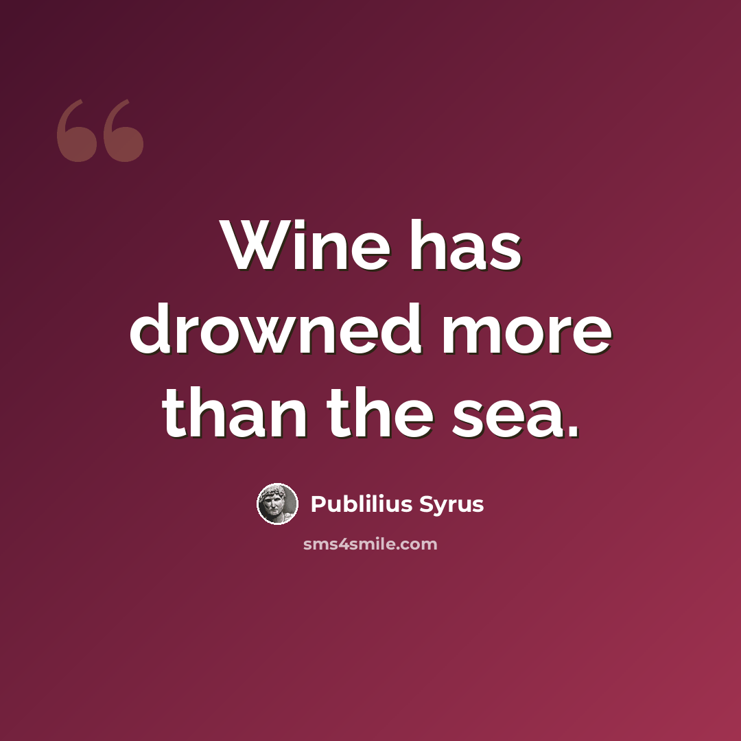 “Wine has drowned more than the sea.” quote by Publilius Syrus