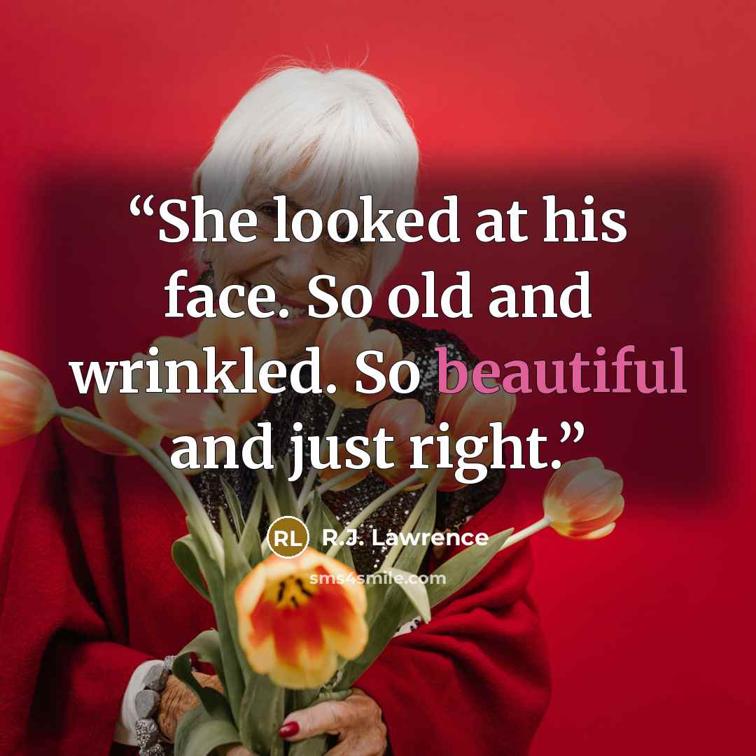 “She looked at his face. So old and wrinkled. So beautiful and just right.” quote by R.J. Lawrence