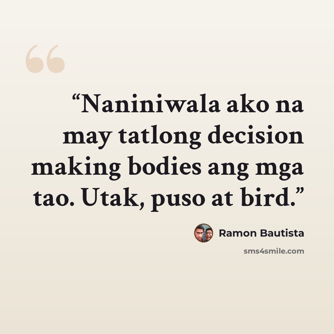 “Naniniwala ako na may tatlong decision making bodies ang mga tao. Utak, puso at bird.” quote by Ramon Bautista