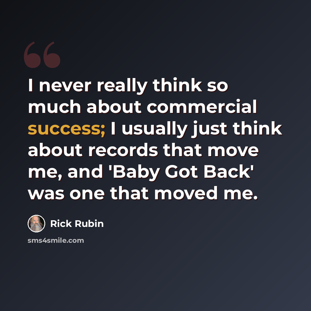 “I never really think so much about commercial success; I usually just think about records that move me, and 'Baby Got Back' was one that moved me.” quote by Rick Rubin