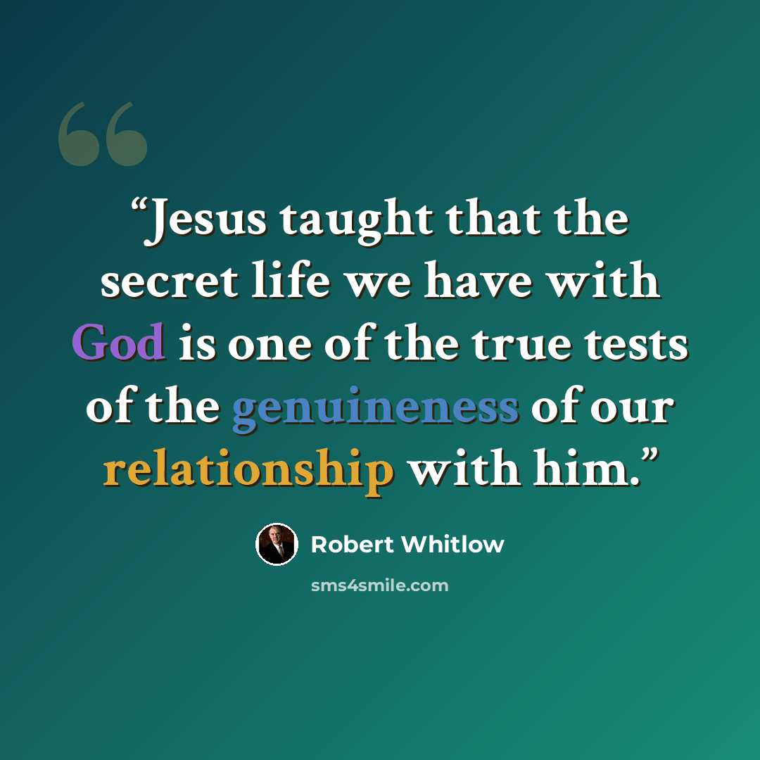“Jesus taught that the secret life we have with God is one of the true tests of the genuineness of our relationship with him.” quote by Robert Whitlow