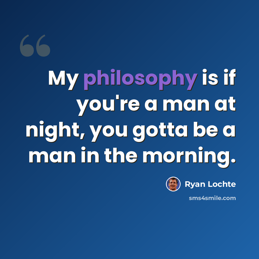 “My philosophy is if you're a man at night, you gotta be a man in the morning.” quote by Ryan Lochte
