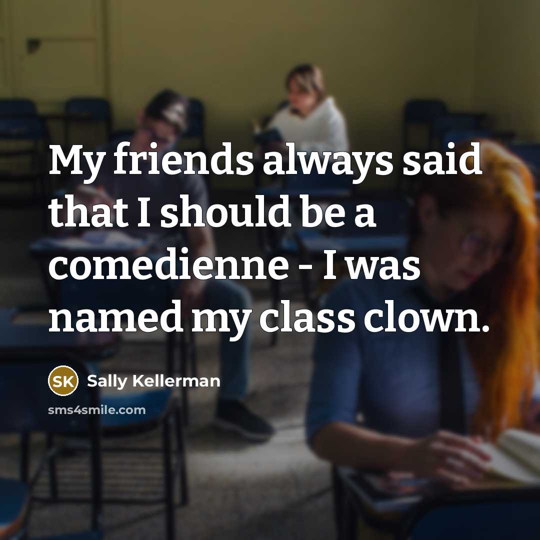 “My friends always said that I should be a comedienne - I was named my class clown.” quote by Sally Kellerman