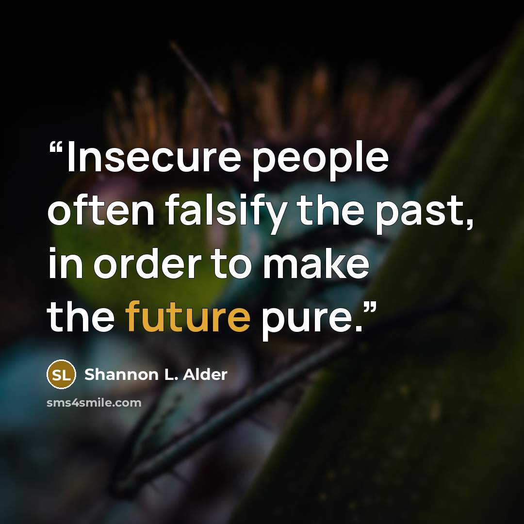 “Insecure people often falsify the past, in order to make the future pure.” quote by Shannon L. Alder