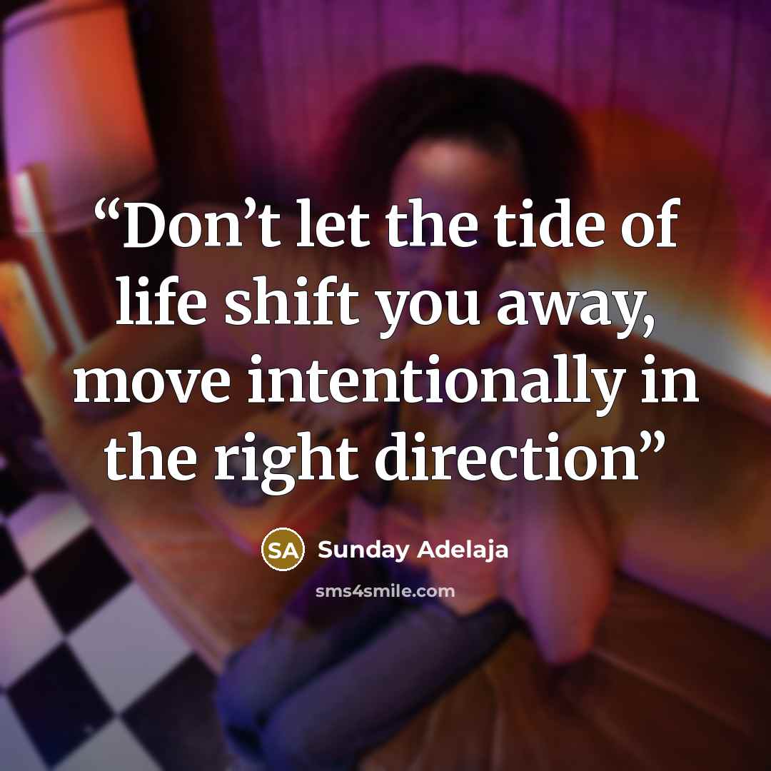 “Don’t let the tide of life shift you away, move intentionally in the right direction” quote by Sunday Adelaja